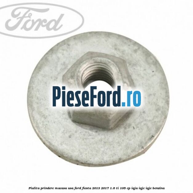 Piulita prindere macasa usa Ford Fiesta 2013-2017 1.6 Ti 105 cp IQJA, IQJC, IQJE benzina