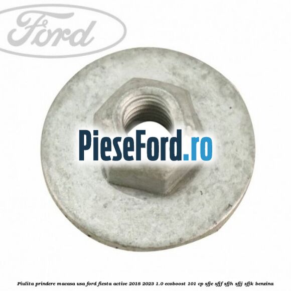 Piulita prindere macasa usa Ford Fiesta Active 2018-2023 1.0 EcoBoost 101 cp SFJE, SFJF, SFJH, SFJJ, SFJK benzina