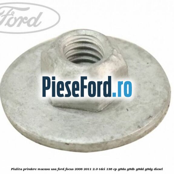 Piulita prindere macasa usa Ford Focus 2008-2011 2.0 TDCi 136 cp G6DA, G6DB, G6DD, G6DG diesel