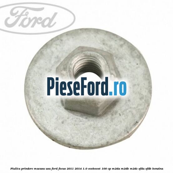 Piulita prindere macasa usa Ford Focus 2011-2014 1.0 EcoBoost 100 cp M2DA, M2DB, M2DC, SFDA, SFDB benzina
