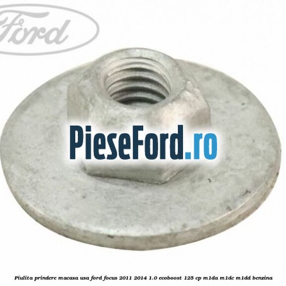 Piulita prindere macasa usa Ford Focus 2011-2014 1.0 EcoBoost 125 cp Piulita prindere macasa usa Ford Focus 2011-2014 1.0 EcoBoost 125 cp M1DA, M1DC, M1DD benzina