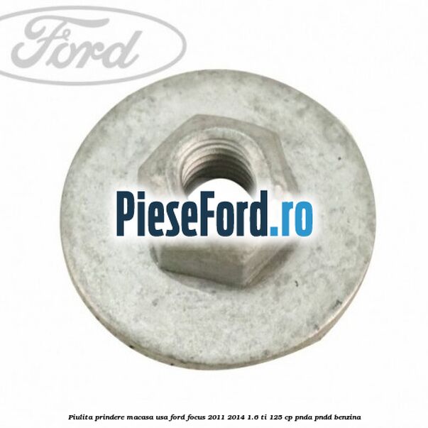 Piulita prindere macasa usa Ford Focus 2011-2014 1.6 Ti 125 cp PNDA, PNDD benzina