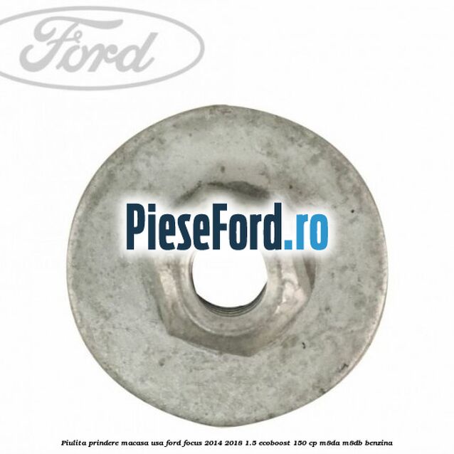 Piulita prindere macasa usa Ford Focus 2014-2018 1.5 EcoBoost 150 cp M8DA, M8DB benzina