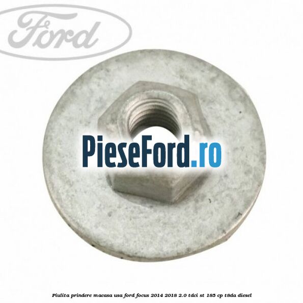 Piulita prindere macasa usa Ford Focus 2014-2018 2.0 TDCi ST 185 cp T8DA diesel