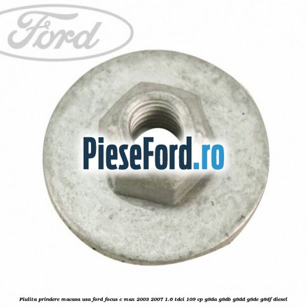 Piulita prindere macasa usa Ford Focus C-Max 2003-2007 1.6 TDCi 109 cp G8DA, G8DB, G8DD, G8DE, G8DF diesel