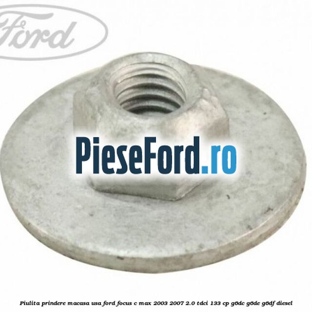 Piulita prindere macasa usa Ford Focus C-Max 2003-2007 2.0 TDCi 133 cp G6DC, G6DE, G6DF diesel