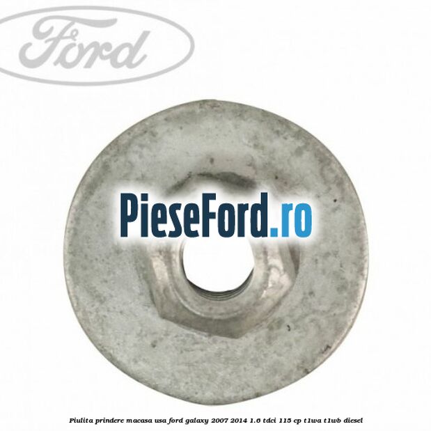 Piulita prindere macasa usa Ford Galaxy 2007-2014 1.6 TDCi 115 cp Piulita prindere macasa usa Ford Galaxy 2007-2014 1.6 TDCi 115 cp T1WA, T1WB diesel
