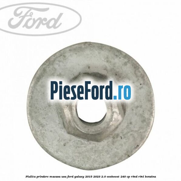 Piulita prindere macasa usa Ford Galaxy 2015-2023 2.0 EcoBoost 240 cp R9CD, R9CI benzina