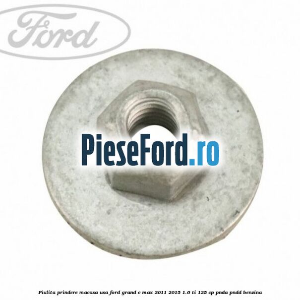 Piulita prindere macasa usa Ford Grand C-Max 2011-2015 1.6 Ti 125 cp PNDA, PNDD benzina