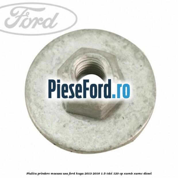 Piulita prindere macasa usa Ford Kuga 2013-2016 1.5 TDCi 120 cp XWMB, XWMC diesel