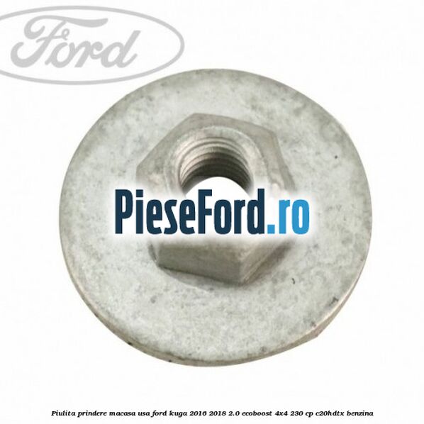 Piulita prindere macasa usa Ford Kuga 2016-2018 2.0 EcoBoost 4x4 230 cp C20HDTX benzina