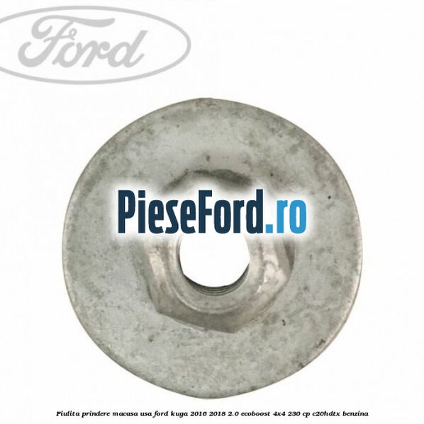 Piulita prindere macasa usa Ford Kuga 2016-2018 2.0 EcoBoost 4x4 230 cp C20HDTX benzina