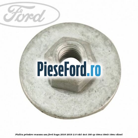 Piulita prindere macasa usa Ford Kuga 2016-2018 2.0 TDCi 4x4 180 cp T8MA, T8MB, T8MC diesel
