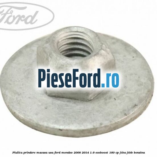 Piulita prindere macasa usa Ford Mondeo 2008-2014 1.6 EcoBoost 160 cp Piulita prindere macasa usa Ford Mondeo 2008-2014 1.6 EcoBoost 160 cp JTBA, JTBB benzina