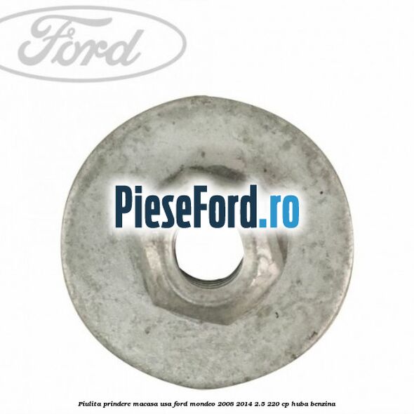 Piulita prindere macasa usa Ford Mondeo 2008-2014 2.5 220 cp Piulita prindere macasa usa Ford Mondeo 2008-2014 2.5 220 cp HUBA benzina