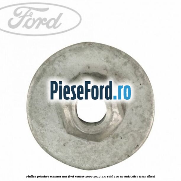 Piulita prindere macasa usa Ford Ranger 2006-2012 3.0 TDCi 156 cp MD30DITC, WEAT diesel