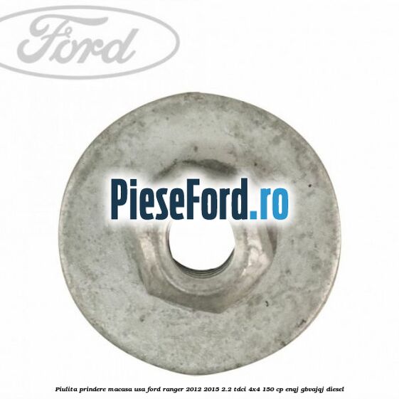 Piulita prindere macasa usa Ford Ranger 2012-2015 2.2 TDCi 4x4 150 cp Piulita prindere macasa usa Ford Ranger 2012-2015 2.2 TDCi 4x4 150 cp ENQJ, GBVAJQJ diesel