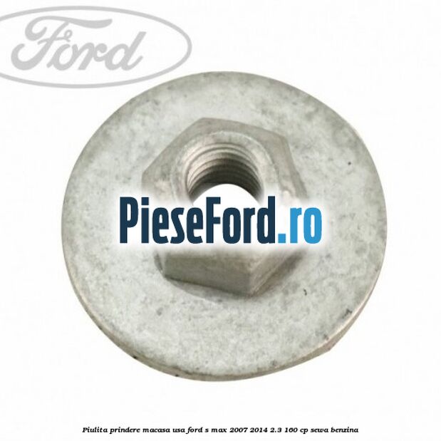 Piulita prindere macasa usa Ford S-Max 2007-2014 2.3 160 cp Piulita prindere macasa usa Ford S-Max 2007-2014 2.3 160 cp SEWA benzina
