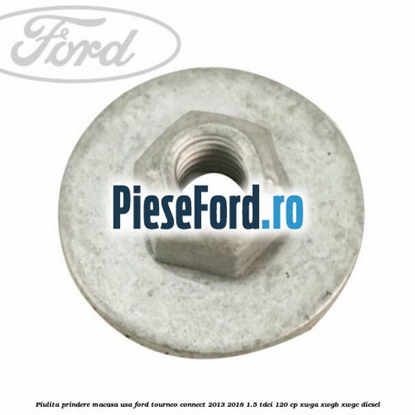 Piulita prindere macasa usa Ford Tourneo Connect 2013-2018 1.5 TDCi 120 cp XWGA, XWGB, XWGC diesel
