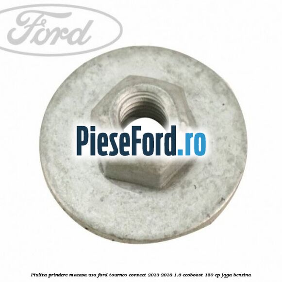 Piulita prindere macasa usa Ford Tourneo Connect 2013-2018 1.6 EcoBoost 150 cp JQGA benzina