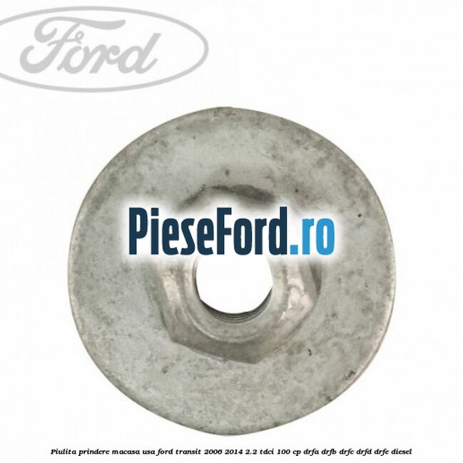 Piulita prindere macasa usa Ford Transit 2006-2014 2.2 TDCi 100 cp DRFA, DRFB, DRFC, DRFD, DRFE diesel