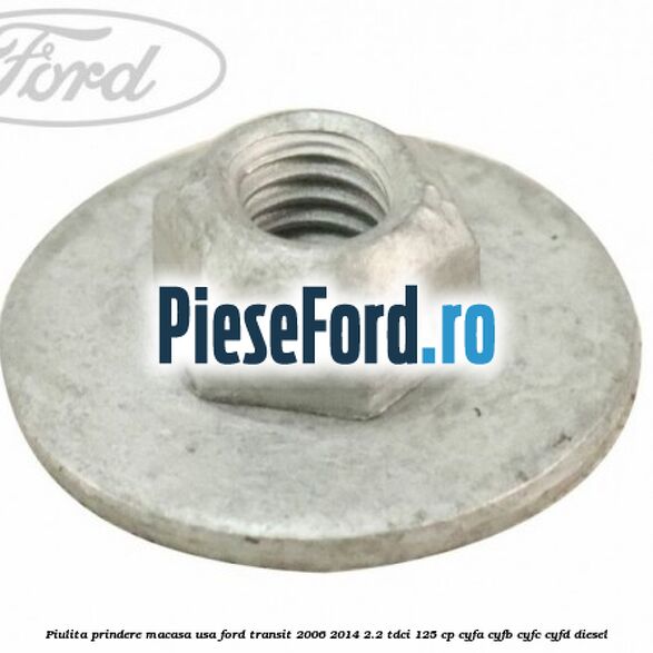 Piulita prindere macasa usa Ford Transit 2006-2014 2.2 TDCi 125 cp CYFA, CYFB, CYFC, CYFD diesel