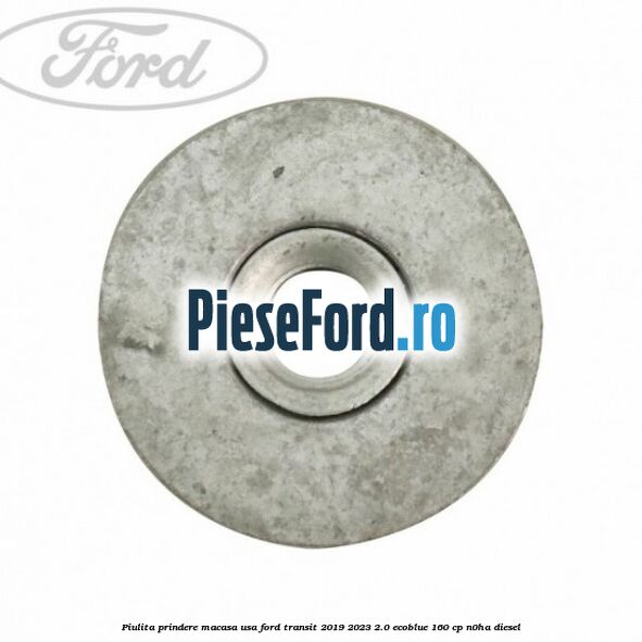 Piulita prindere macasa usa Ford Transit 2019-2023 2.0 EcoBlue 160 cp N0HA diesel