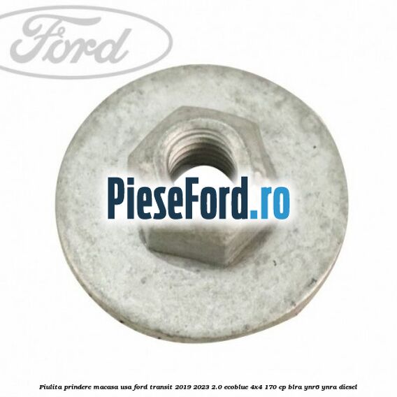 Piulita prindere macasa usa Ford Transit 2019-2023 2.0 EcoBlue 4x4 170 cp BLRA, YNR6, YNRA diesel