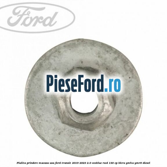 Piulita prindere macasa usa Ford Transit 2019-2023 2.0 EcoBlue RWD 130 cp BKRA, YMHA, YMR6 diesel