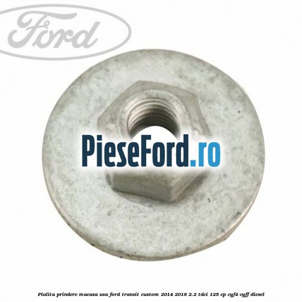 Piulita prindere macasa usa Ford Transit Custom 2014-2018 2.2 TDCi 125 cp CYF4, CYFF diesel