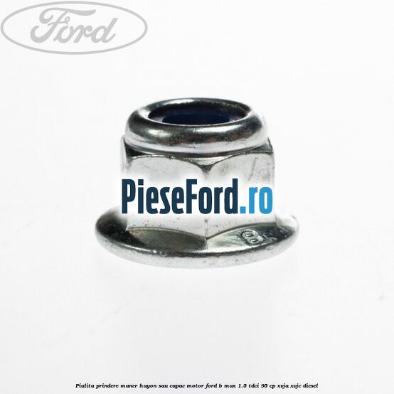 Piulita prindere maner hayon sau capac motor Ford B-Max 1.5 TDCi 95 cp XVJA, XVJC diesel