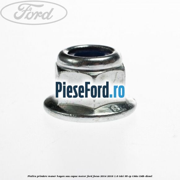 Piulita prindere maner hayon sau capac motor Ford Focus 2014-2018 1.6 TDCi 95 cp Piulita prindere maner hayon sau capac motor Ford Focus 2014-2018 1.6 TDCi 95 cp T3DA, T3DB diesel