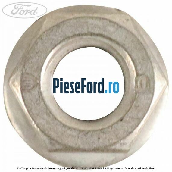 Piulita prindere masa electromotor Ford Grand C-Max 2016-2020 1.5 TDCi 120 cp Piulita prindere masa electromotor Ford Grand C-Max 2016-2020 1.5 TDCi 120 cp XWDA, XWDB, XWDC, XWDD, XWDE diesel