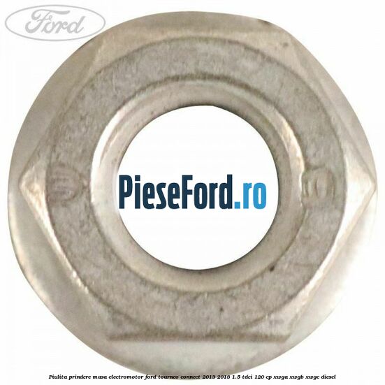 Piulita prindere masa electromotor Ford Tourneo Connect 2013-2018 1.5 TDCi 120 cp Piulita prindere masa electromotor Ford Tourneo Connect 2013-2018 1.5 TDCi 120 cp XWGA, XWGB, XWGC diesel