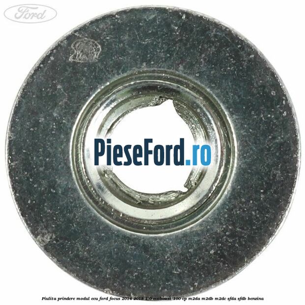 Piulita prindere modul ECU Ford Focus 2014-2018 1.0 EcoBoost 100 cp Piulita prindere modul ECU Ford Focus 2014-2018 1.0 EcoBoost 100 cp M2DA, M2DB, M2DC, SFDA, SFDB benzina