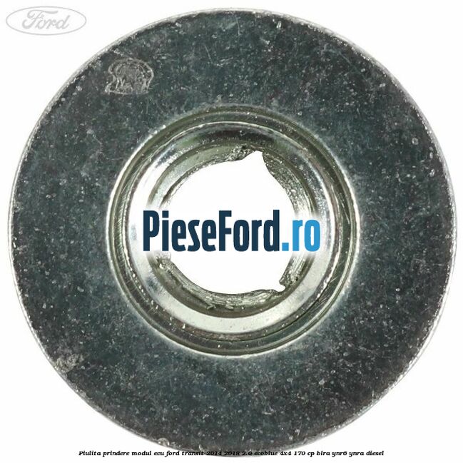 Piulita prindere modul ECU Ford Transit 2014-2018 2.0 EcoBlue 4x4 170 cp Piulita prindere modul ECU Ford Transit 2014-2018 2.0 EcoBlue 4x4 170 cp BLRA, YNR6, YNRA diesel