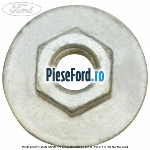 Piulita prindere oglinda laterala Ford Galaxy 2015-2023 2.0 TDCi BI-Turbo 210 cp T9CB, T9CC, T9CD diesel