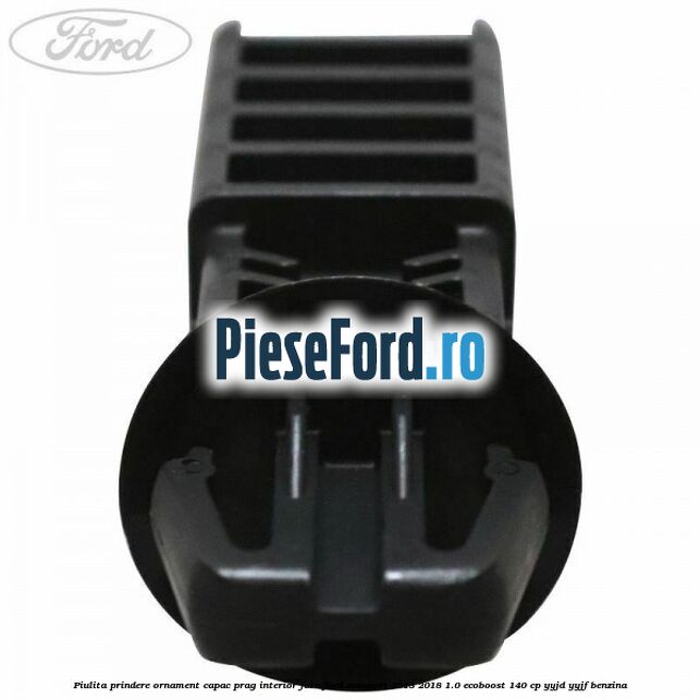 Piulita prindere ornament capac prag interior fata Ford EcoSport 2013-2018 1.0 EcoBoost 140 cp Piulita prindere ornament capac prag interior fata Ford EcoSport 2013-2018 1.0 EcoBoost 140 cp YYJD, YYJF benzina