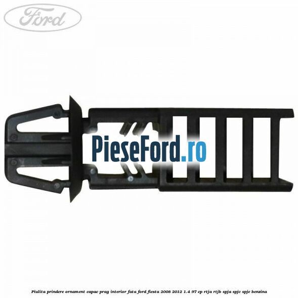 Piulita prindere ornament capac prag interior fata Ford Fiesta 2008-2012 1.4 97 cp RTJA, RTJB, SPJA, SPJC, SPJE benzina