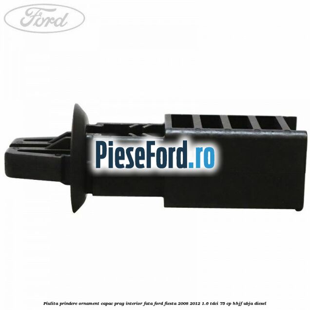 Piulita prindere ornament capac prag interior fata Ford Fiesta 2008-2012 1.6 TDCi 75 cp HHJF, UBJA diesel