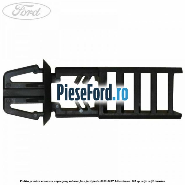 Piulita prindere ornament capac prag interior fata Ford Fiesta 2013-2017 1.0 EcoBoost 125 cp Piulita prindere ornament capac prag interior fata Ford Fiesta 2013-2017 1.0 EcoBoost 125 cp M1JE, M1JH benzina