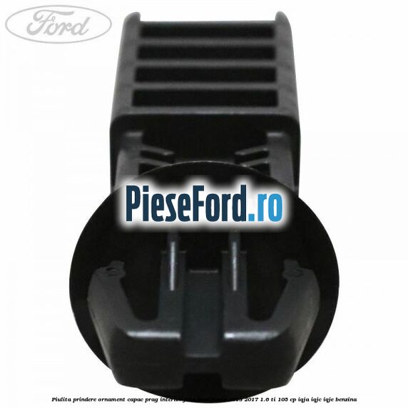 Piulita prindere ornament capac prag interior fata Ford Fiesta 2013-2017 1.6 Ti 105 cp IQJA, IQJC, IQJE benzina