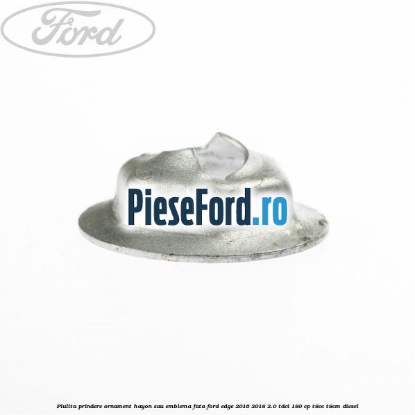 Piulita prindere ornament hayon sau emblema fata Ford Edge 2016-2018 2.0 TDCi 180 cp Piulita prindere ornament hayon sau emblema fata Ford Edge 2016-2018 2.0 TDCi 180 cp T8CC, T8CM diesel