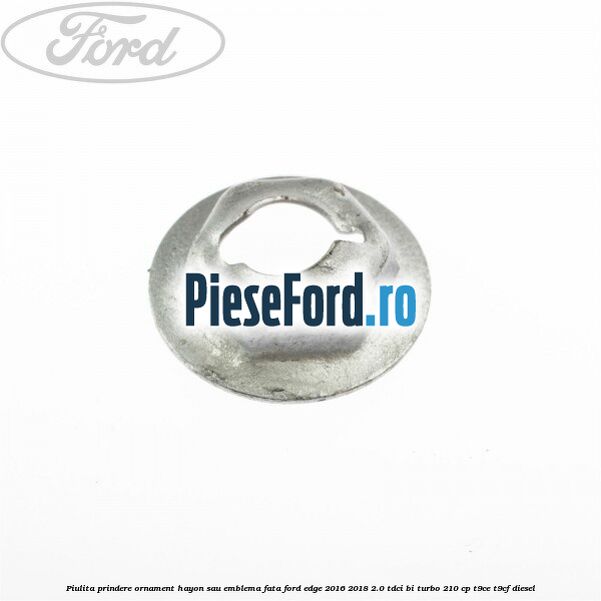 Piulita prindere ornament hayon sau emblema fata Ford Edge 2016-2018 2.0 TDCi Bi-Turbo 210 cp T9CE, T9CF diesel