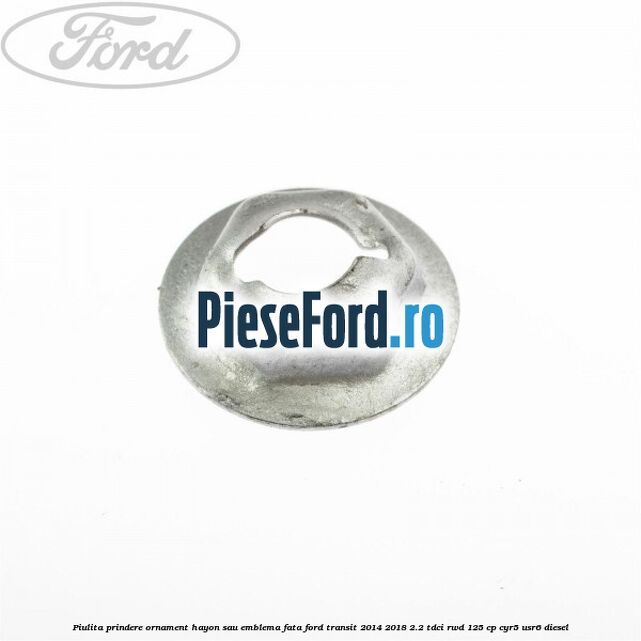 Piulita prindere ornament hayon sau emblema fata Ford Transit 2014-2018 2.2 TDCi RWD 125 cp CYR5, USR6 diesel