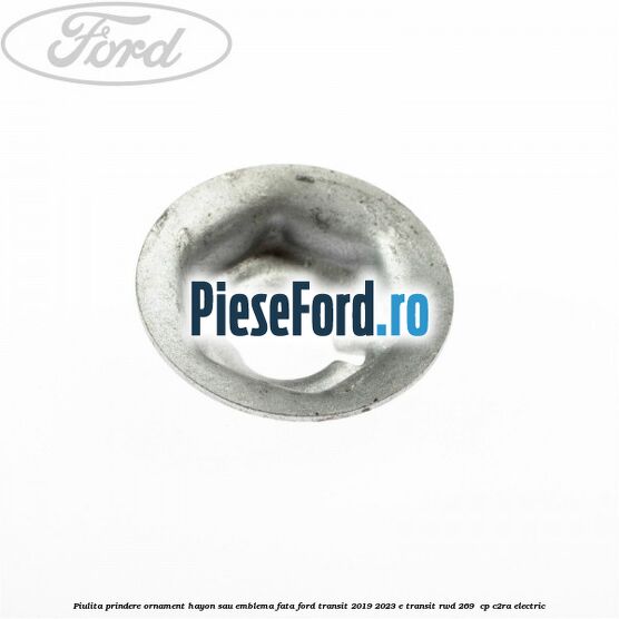 Piulita prindere ornament hayon sau emblema fata Ford Transit 2019-2023 E-TRANSIT RWD 269  cp C2RA electric