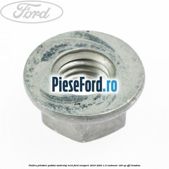 Piulita prindere pedala ambreiaj M10 Ford EcoSport 2019-2023 1.0 EcoBoost 100 cp Piulita prindere pedala ambreiaj M10 Ford EcoSport 2019-2023 1.0 EcoBoost 100 cp SFJL benzina