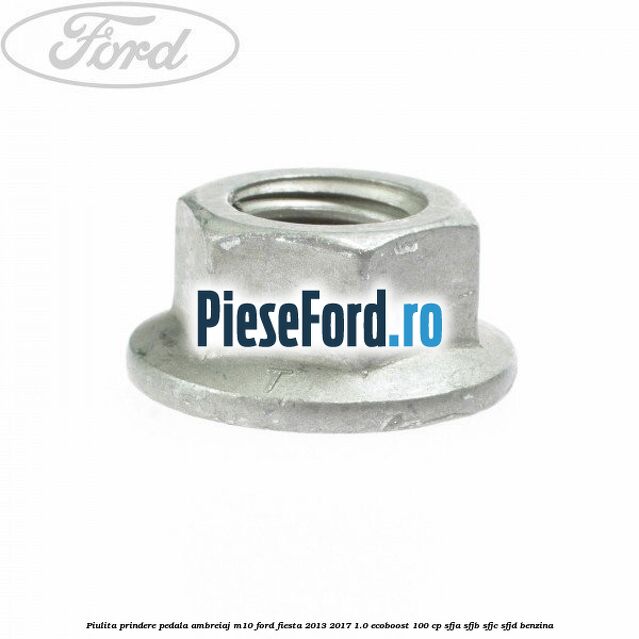 Piulita prindere pedala ambreiaj M10 Ford Fiesta 2013-2017 1.0 EcoBoost 100 cp SFJA, SFJB, SFJC, SFJD benzina