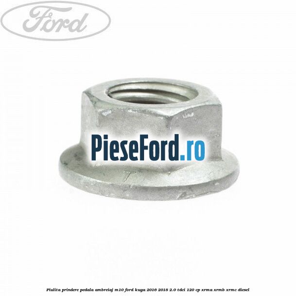 Piulita prindere pedala ambreiaj M10 Ford Kuga 2016-2018 2.0 TDCi 120 cp Piulita prindere pedala ambreiaj M10 Ford Kuga 2016-2018 2.0 TDCi 120 cp XRMA, XRMB, XRMC diesel