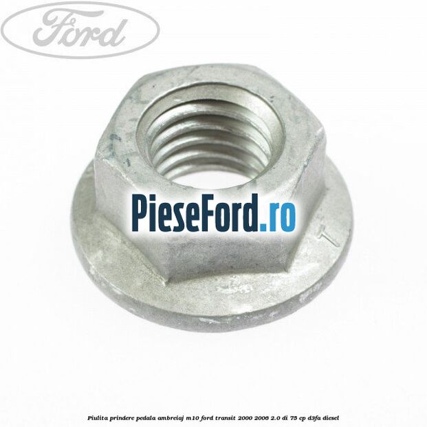 Piulita prindere pedala ambreiaj M10 Ford Transit 2000-2006 2.0 DI 75 cp Piulita prindere pedala ambreiaj M10 Ford Transit 2000-2006 2.0 DI 75 cp D3FA diesel